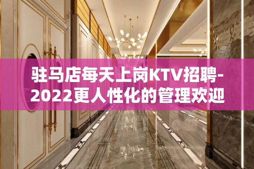 驻马店每天上岗KTV招聘-2022更人性化的管理欢迎您