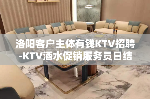 洛阳客户主体有钱KTV招聘-KTV酒水促销服务员日结