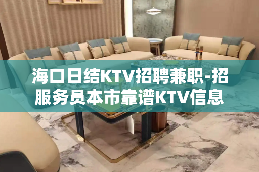 海口日结KTV招聘兼职-招服务员本市靠谱KTV信息
