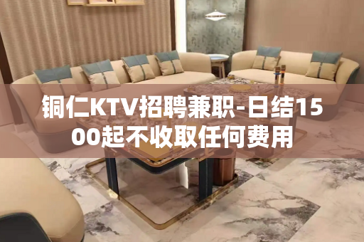 铜仁KTV招聘兼职-日结1500起不收取任何费用