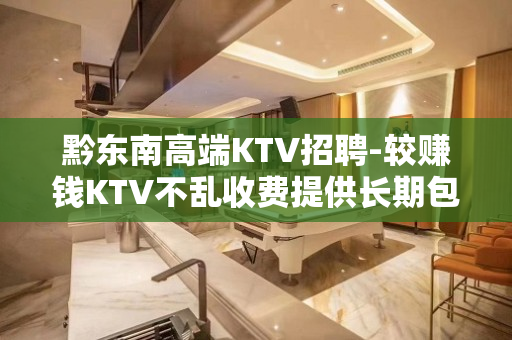 黔东南高端KTV招聘-较赚钱KTV不乱收费提供长期包住