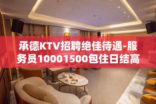 承德KTV招聘绝佳待遇-服务员10001500包住日结高薪