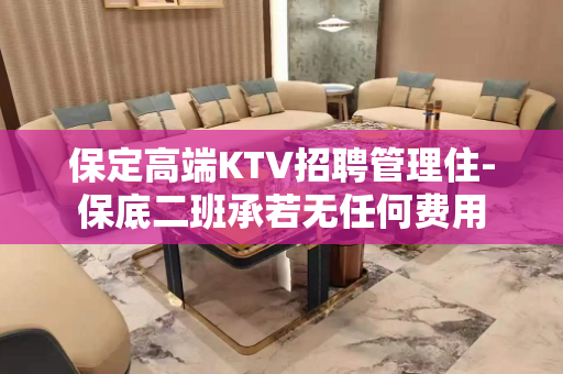 保定高端KTV招聘管理住-保底二班承若无任何费用