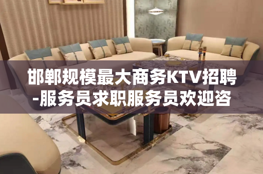 邯郸规模最大商务KTV招聘-服务员求职服务员欢迎咨询