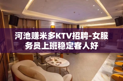 河池赚米多KTV招聘-女服务员上班稳定客人好