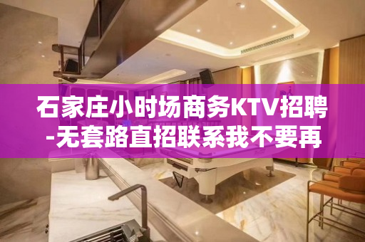 石家庄小时场商务KTV招聘-无套路直招联系我不要再等