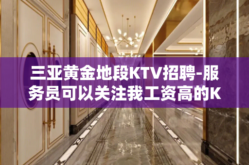 三亚黄金地段KTV招聘-服务员可以关注我工资高的KTV