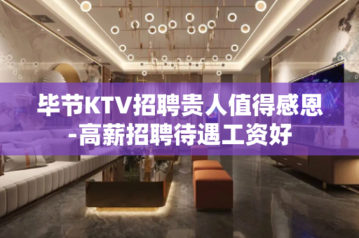 毕节KTV招聘贵人值得感恩-高薪招聘待遇工资好