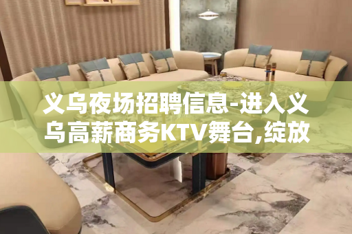 义乌夜场招聘信息-进入义乌高薪商务KTV舞台,绽放你的青春