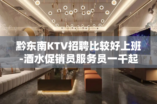 黔东南KTV招聘比较好上班-酒水促销员服务员一千起