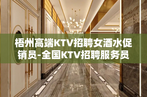 梧州高端KTV招聘女酒水促销员-全国KTV招聘服务员女礼仪员