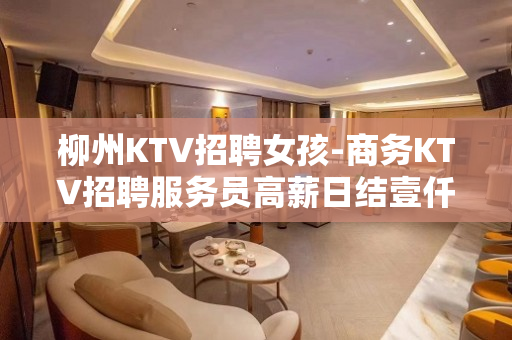 柳州KTV招聘女孩-商务KTV招聘服务员高薪日结壹仟
