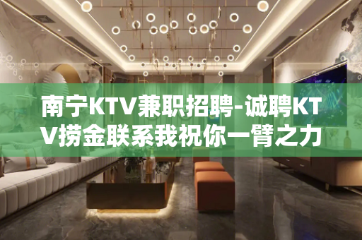 南宁KTV兼职招聘-诚聘KTV捞金联系我祝你一臂之力