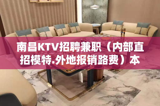南昌KTV招聘兼职（内部直招模特.外地报销路费）本人亲带