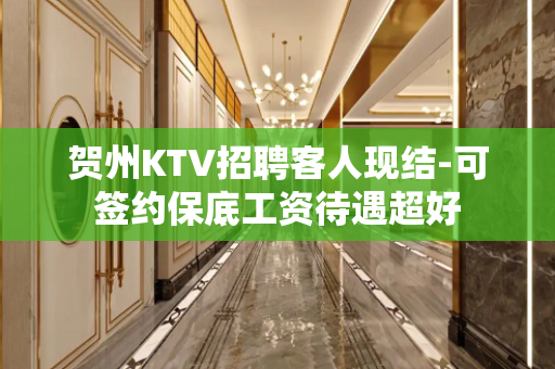 贺州KTV招聘客人现结-可签约保底工资待遇超好