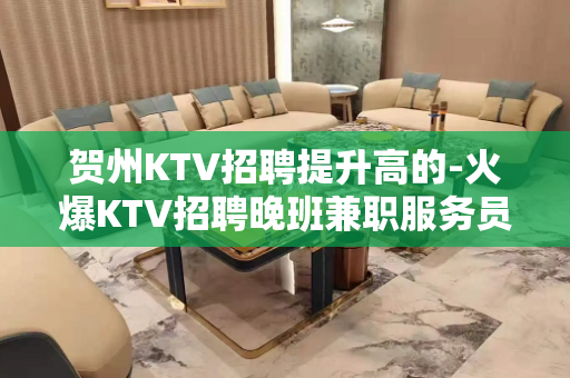 贺州KTV招聘提升高的-火爆KTV招聘晚班兼职服务员
