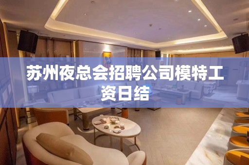 苏州夜总会招聘公司模特工资日结