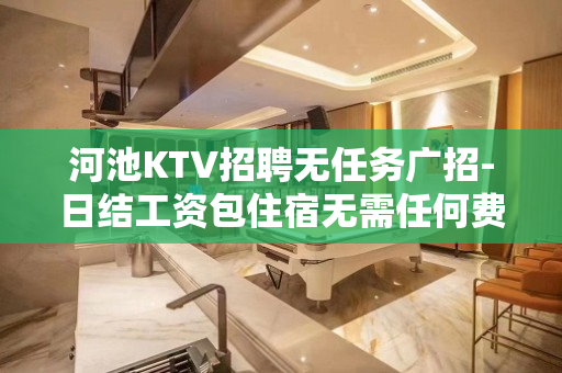 河池KTV招聘无任务广招-日结工资包住宿无需任何费用