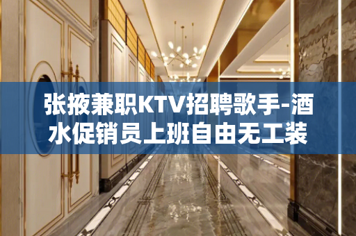张掖兼职KTV招聘歌手-酒水促销员上班自由无工装