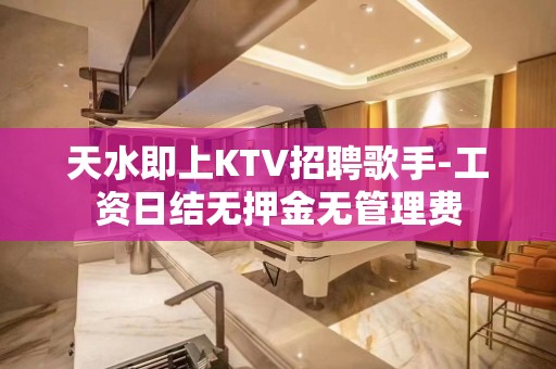 天水即上KTV招聘歌手-工资日结无押金无管理费