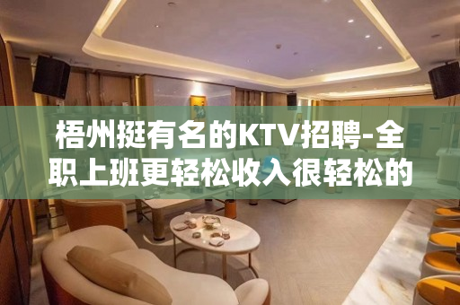 梧州挺有名的KTV招聘-全职上班更轻松收入很轻松的