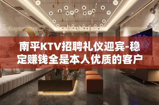 南平KTV招聘礼仪迎宾-稳定赚钱全是本人优质的客户