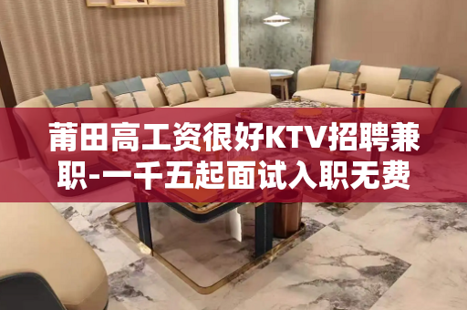 莆田高工资很好KTV招聘兼职-一千五起面试入职无费用