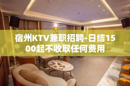 宿州KTV兼职招聘-日结1500起不收取任何费用