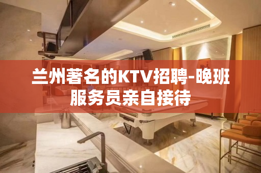 兰州著名的KTV招聘-晚班服务员亲自接待