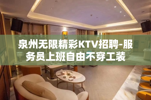 泉州无限精彩KTV招聘-服务员上班自由不穿工装