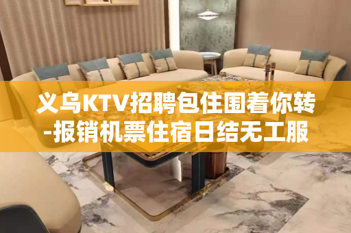 义乌KTV招聘包住围着你转-报销机票住宿日结无工服可