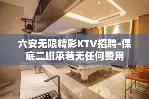 六安无限精彩KTV招聘-保底二班承若无任何费用