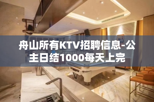 舟山所有KTV招聘信息-公主日结1000每天上完