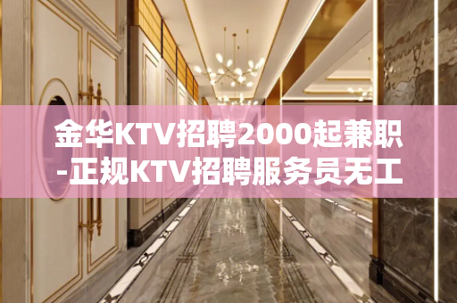 金华KTV招聘2000起兼职-正规KTV招聘服务员无工装杂费
