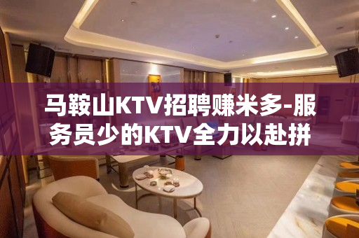 马鞍山KTV招聘赚米多-服务员少的KTV全力以赴拼