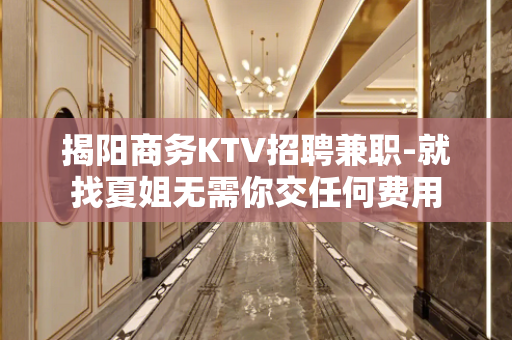 揭阳商务KTV招聘兼职-就找夏姐无需你交任何费用