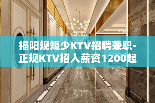 揭阳规矩少KTV招聘兼职-正规KTV招人薪资1200起轻松上