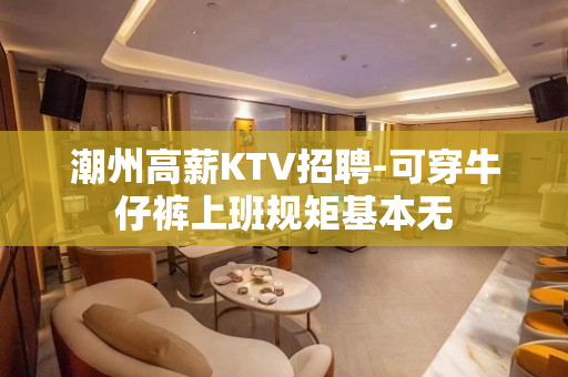 潮州高薪KTV招聘-可穿牛仔裤上班规矩基本无