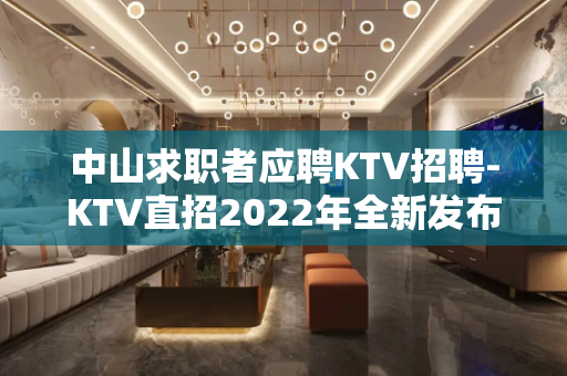 中山求职者应聘KTV招聘-KTV直招2022年全新发布