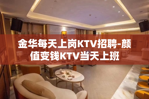 金华每天上岗KTV招聘-颜值变钱KTV当天上班
