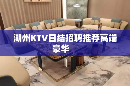 湖州KTV日结招聘推荐高端豪华　　