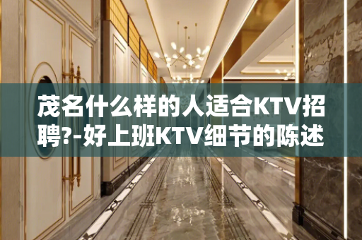 茂名什么样的人适合KTV招聘?-好上班KTV细节的陈述