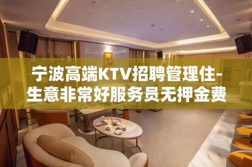 宁波高端KTV招聘管理住-生意非常好服务员无押金费用