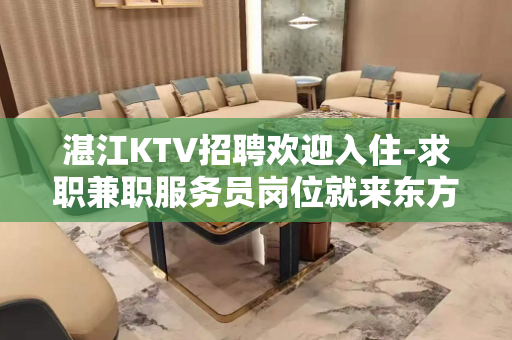 湛江KTV招聘欢迎入住-求职兼职服务员岗位就来东方魅力 湛江KTV招聘欢迎入住-求职兼职服务员岗位就来东方魅力