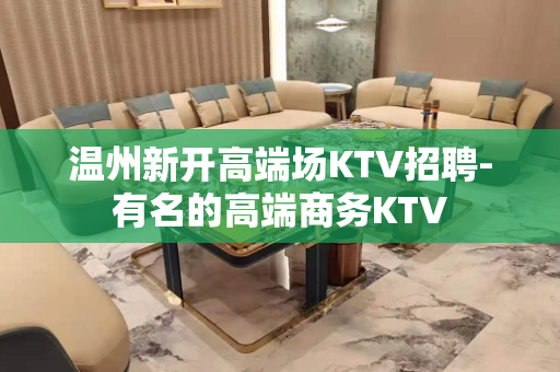 温州新开高端场KTV招聘-有名的高端商务KTV