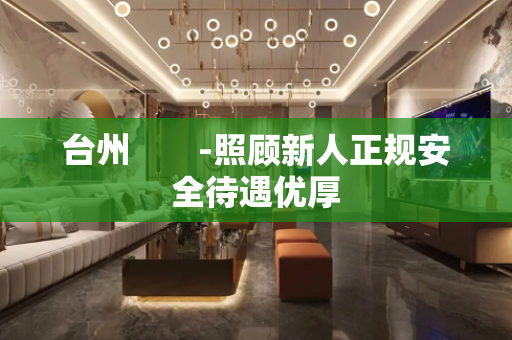 台州　　-照顾新人正规安全待遇优厚
