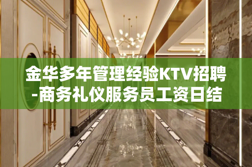 金华多年管理经验KTV招聘-商务礼仪服务员工资日结