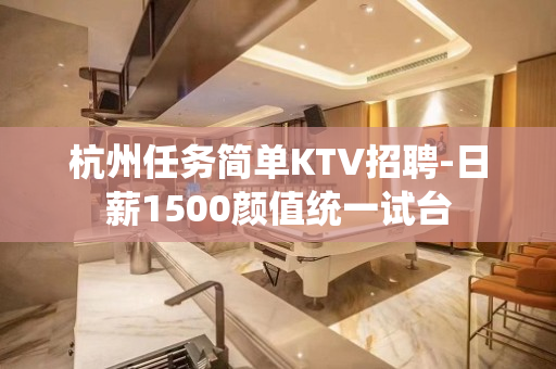 杭州任务简单KTV招聘-日薪1500颜值统一试台