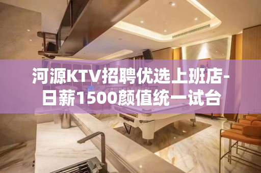 河源KTV招聘优选上班店-日薪1500颜值统一试台