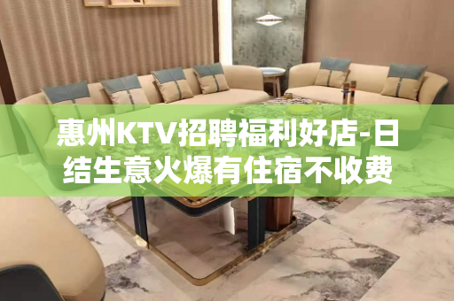 惠州KTV招聘福利好店-日结生意火爆有住宿不收费
